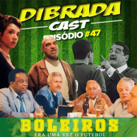 DIBRADA CAST # 47 - BOLEIROS, ERA UMA VEZ O FUTEBOL