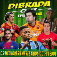 DIBRADA CAST #43 - OS MELHORES EMPRESÁRIOS DO FUTEBOL