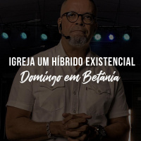 IGREJA: Um híbrido existencial [Domingo em Betânia]