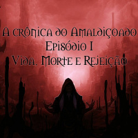A Crônica do Amaldiçoado #1 - Vida, Morte e Rejeição.