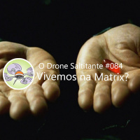 Ep. #084 - Vivemos na Matrix?