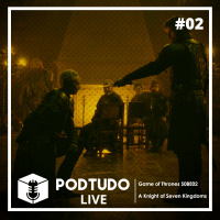 Pod Tudo LIVE 02 - Game of Thrones S08E02: A Knight of Seven Kingdoms