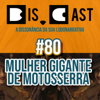 dis.cast #80 - Mulher Gigante de Motosserra