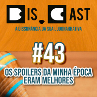 dis.cast #43 - Os spoilers da minha época eram melhores
