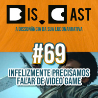 dis.cast #69 - Infelizmente precisamos falar de video game