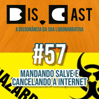 dis.cast #57 - Mandando salve e cancelando a internet