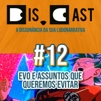 dis.cast #12 – EVO e assuntos que queremos evitar