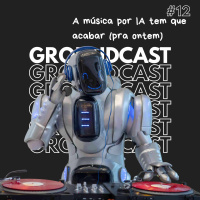 Groundcast V#12 – A música por IA tem que acabar (pra ontem)