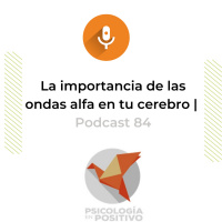 Ondas alfa: claves en tu felicidad | Podcast 84