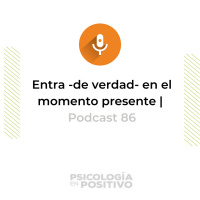 Entra - de verdad- en el momento presente | Podcast 86