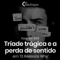 Podcast #29 - Tríade Trágica e a Perda do Sentido da Vida, em 13 Reasons Why