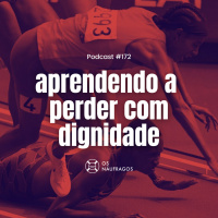 Podcast #172 - Aprendendo a perder com dignidade