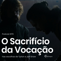 Podcast #70 - O Sacrifício da Vocação, nas escolhas de Tyrion e Jon Snow