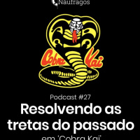 Podcast #27 - Resolvendo as tretas do passado, em Cobra Kai