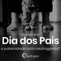 Podcast #36 - Dia dos Pais: a paternidade está naufragando?