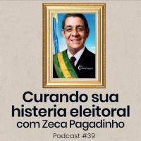 Podcast #39 - Curando sua histeria eleitoral com Zeca Pagodinho