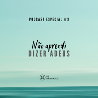 Podcast Especial #3 - Não aprendi dizer adeus