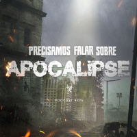 Podcast #226 - Precisamos falar sobre o Apocalipse