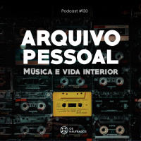 Podcast #130 - Arquivo Pessoal: música e vida interior
