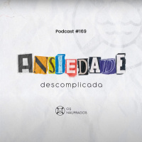 Podcast #169 - Rádio Náufragos: ansiedade descomplicada