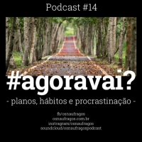 Podcast #14 - #agoravai? Planos, hábitos e procrastinação