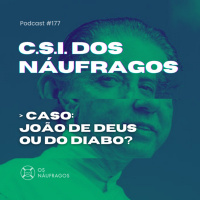 Podcast #177 - C.S.I. dos Náufragos: João de deus ou do diabo?