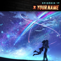 Episódio 17 | Your Name (Kimi no Na wa)