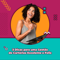 3 Dicas para uma Gestão de Cartórios Excelente e Feliz