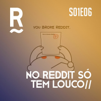 S01E06 - No Reddit só tem louco