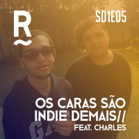 S01E05 - Os caras são indie demais feat. Charles