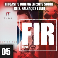 FIRCAST 05 - CINEMA EM 2019 SOBRE REIS, PALHAÇOS E JEDI