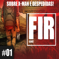 FIR CAST 01 Sobre Xmen e despedidas!
