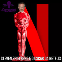 Lampcast #07 Steven Spielberg e o Oscar da Netflix