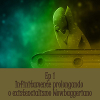 #01 Infinitamente prolongando o existencialismo Wowbaggeriano