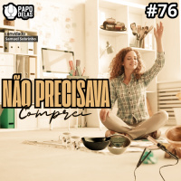 Papo Delas #76 – Não precisava, comprei!