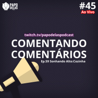 Comentando os Comentários #45 Ao vivo – #59 – Sonhando Alto: Cozinha