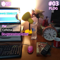 PapoDelas PLOG #3 – E a quarentena hein? por Cafeína