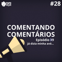 Comentando os Comentários #28 – Episódio #39 Já dizia minha avó…