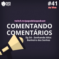 Comentando os Comentários #41 Ao vivo – #54 – Sonhando alto: Banheiro dos sonhos!