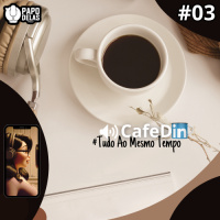 CafeDin #03 – Tudo ao mesmo tempo