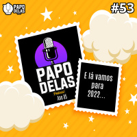 Papo Delas #53 – Então é 2022!