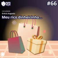 Papo Delas #66 – Meu Rico Dinheirinho
