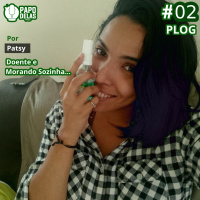 PapoDelas PLOG #02 – Doente e Morando Sozinha, por Patsy