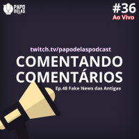 Comentando os Comentários #36 Ao vivo – Ep. #48 Fake News das Antigas