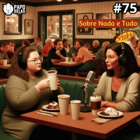 Papo Delas #75 – Sobre Nada e Tudo