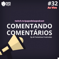 Comentando os Comentários #32 Ao vivo – Ep. 44 Tentativas Frustradas