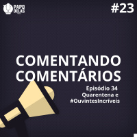 Comentando os Comentários #23 – Episódio #34 Quarentena e #OuvintesIncríveis