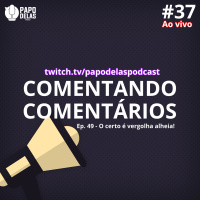 Comentando os Comentários #37 Ao vivo – Ep. #49 O certo é vergonha alheia!