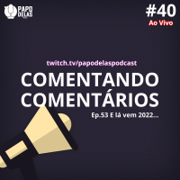 Comentando os Comentários #40 Ao vivo – Ep. #53 E lá vem 2022…