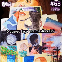 Papo Delas #63 – Que eu faço pra me distrair?
